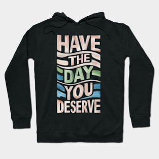 Have The Day You Deserve Hoodie